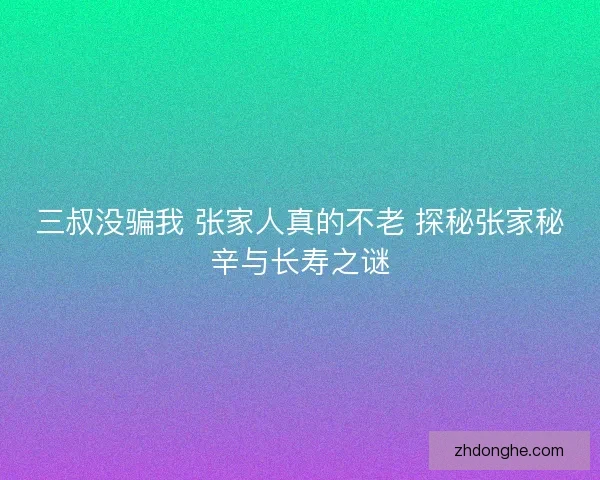 三叔没骗我 张家人真的不老 探秘张家秘辛与长寿之谜