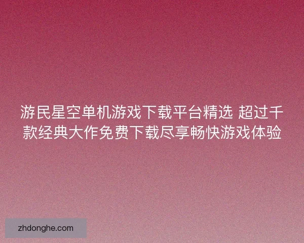 游民星空单机游戏下载平台精选 超过千款经典大作免费下载尽享畅快游戏体验